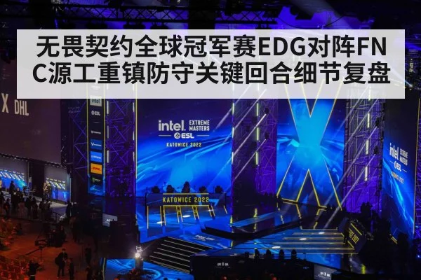 无畏契约全球冠军赛EDG对阵FNC源工重镇防守关键回合细节复盘