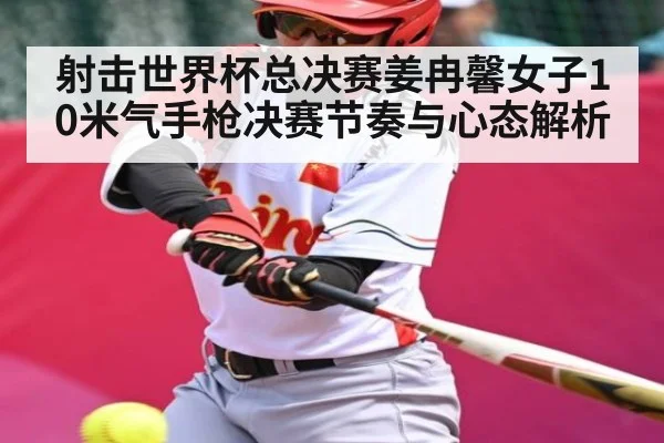 射击世界杯总决赛姜冉馨女子10米气手枪决赛节奏与心态解析