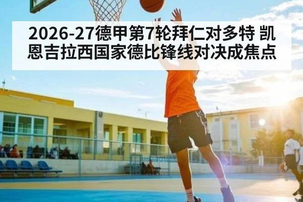 2026-27德甲第7轮拜仁对多特 凯恩吉拉西国家德比锋线对决成焦点