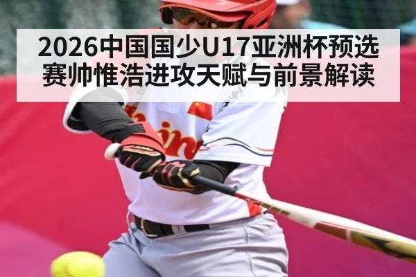 2026中国国少U17亚洲杯预选赛帅惟浩进攻天赋与前景解读
