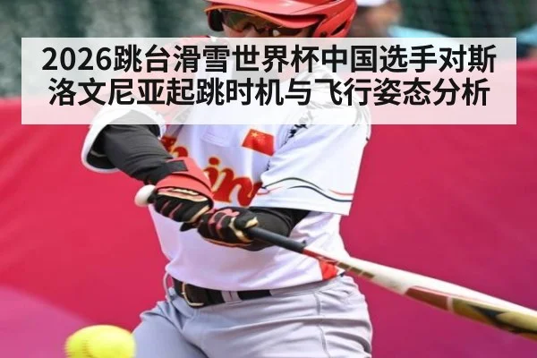 2026跳台滑雪世界杯中国选手对斯洛文尼亚起跳时机与飞行姿态分析